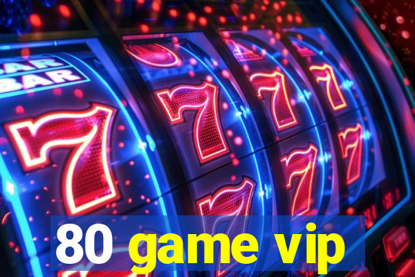 80 game vip